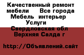 Качественный ремонт мебели.  - Все города Мебель, интерьер » Услуги   . Свердловская обл.,Верхняя Салда г.